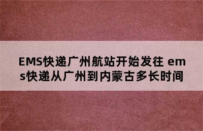 EMS快递广州航站开始发往 ems快递从广州到内蒙古多长时间